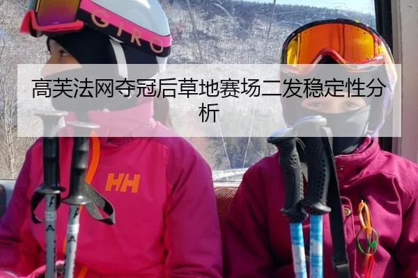 高芙法网夺冠后草地赛场二发稳定性分析
